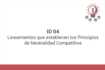 ID 04: Lineamientos que establecen los Principios de Neutralidad Competitiva