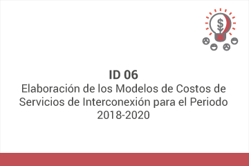 ID 06: Elaboración de los Modelos de Costos de Servicios de Interconexión para el Periodo 2018-2020