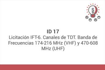 ID 17: Licitación IFT-6. Canales de TDT. Banda de Frecuencias 174-216 MHz (VHF) y  470-608 MHz (UHF)