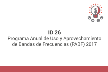 ID 26
Programa Anual de Uso y Aprovechamiento de Bandas de Frecuencias (PABF) 2017