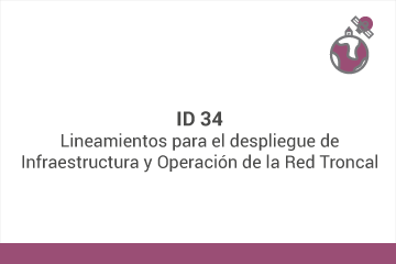 ID 34
Lineamientos para el despliegue de Infraestructura y Operación de la Red Troncal*