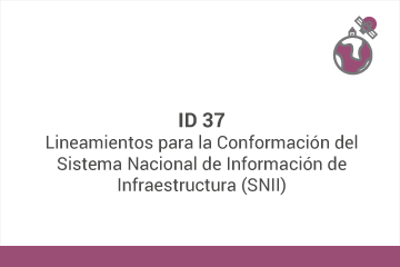 ID 37
Lineamientos para la conformación del Sistema Nacional de Información de Infraestructura (SNII)*