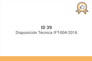 ID 39
Disposición Técnica IFT-004-2016*