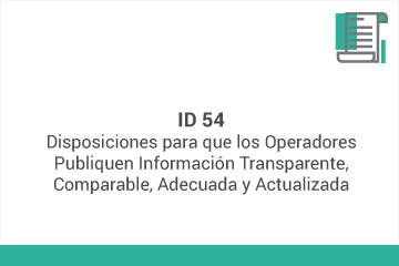 ID 54
Disposiciones para que los Operadores Publiquen Información Transparente,
Comparable, Adecuada y Actualizada *