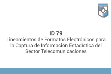 ID 79
Lineamientos de Formatos Electrónicos para la Captura de Información Estadística del Sector Telecomunicaciones*