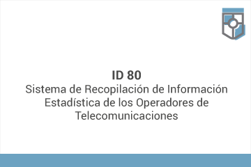 ID 80
Sistema de Recopilación de Información Estadística de los Operadores de Telecomunicaciones*