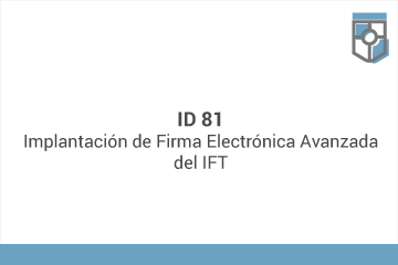 ID 81
Implantación de Firma Electrónica Avanzada del IFT