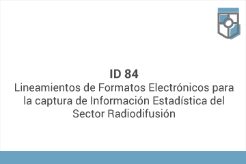 ID 84
Lineamientos de Formatos Electrónicos para la Captura de Información Estadística del Sector Radiodifusión*